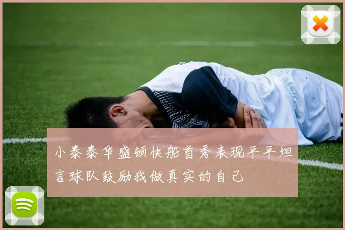 小泰泰华盛顿快船首秀表现平平坦言球队鼓励我做真实的自己
