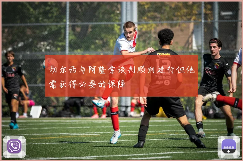切尔西与阿隆索谈判顺利进行但他需获得必要的保障