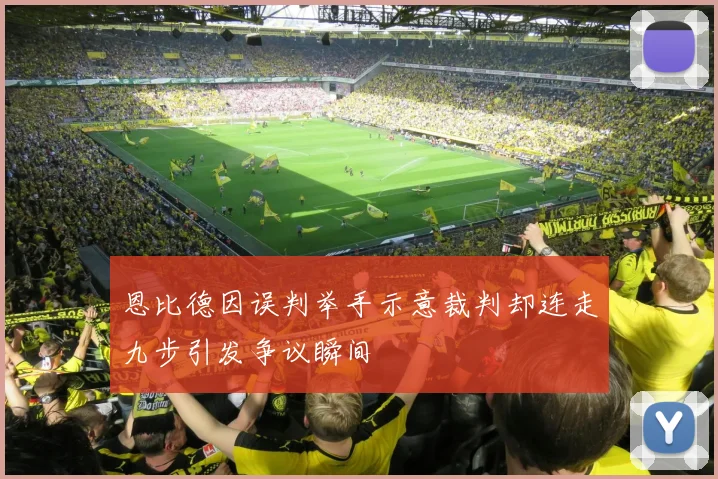 恩比德因误判举手示意裁判却连走九步引发争议瞬间