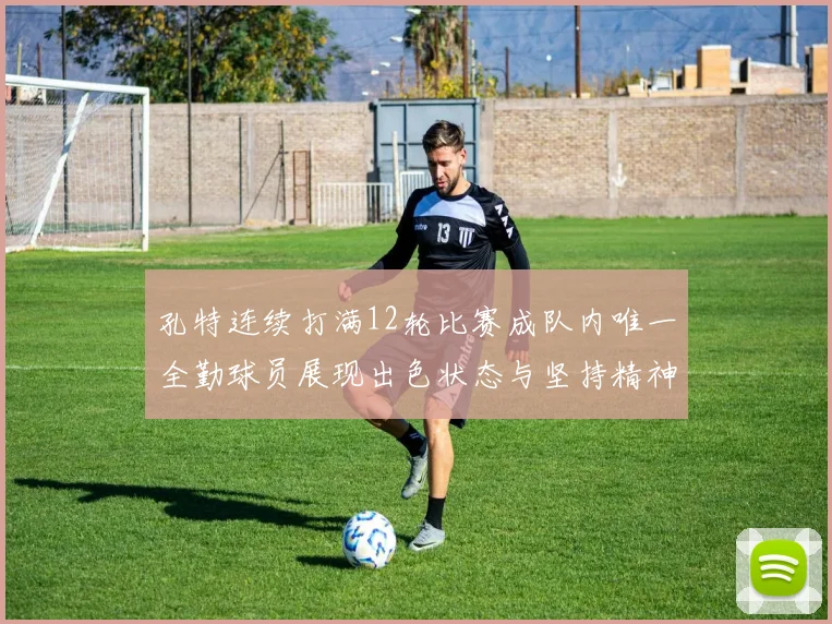 孔特连续打满12轮比赛成队内唯一全勤球员展现出色状态与坚持精神