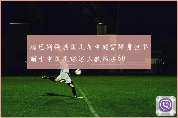 特巴斯强调国足与中超需跻身世界前十中国足球迷人数约占60
