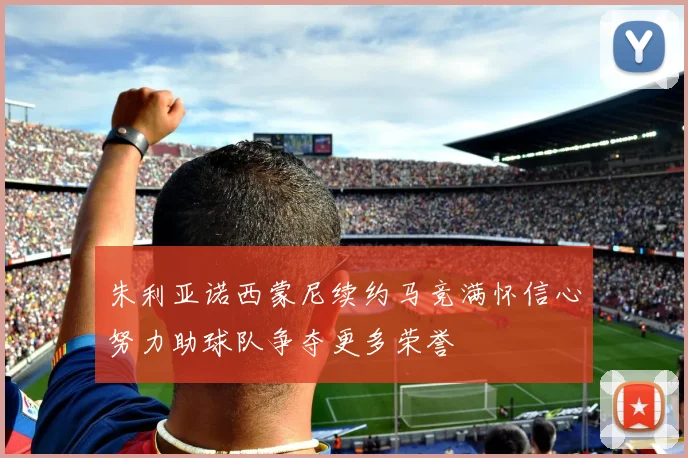 朱利亚诺西蒙尼续约马竞满怀信心努力助球队争夺更多荣誉
